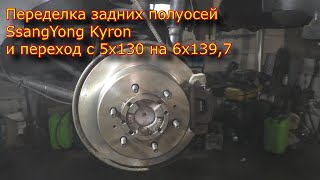 Переделка задних полуосей SsangYong Kyron и переход с 5х130 на 6х139,7