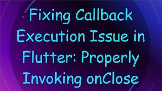 Fixing Callback Execution Issue in Flutter: Properly Invoking onClose