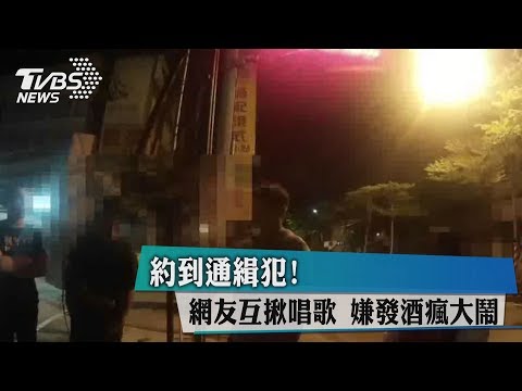 約到通緝犯！　網友互揪唱歌　嫌發酒瘋大鬧