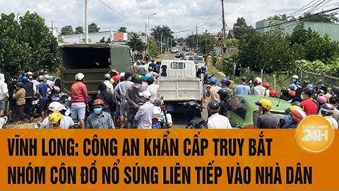 Vĩnh Long: Công an khẩn cấp truy bắt nhóm côn đồ nổ súng liên tiếp vào nhà dân