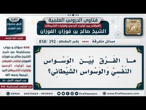 392 858 ما الفرق بين الوسواس النفسي والوسواس الشيطاني الشيخ صالح الفوزان 