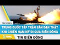 Tin Biển Đông | Trung Quốc tập trận bắn đạn thật khi Chiến hạm Mỹ đi qua Biển Đông | FBNC