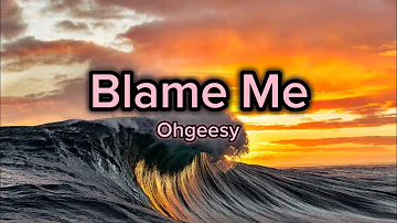 Ohgeesy- Blame Me [Lyrics]