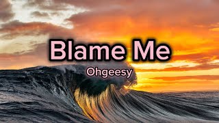 Ohgeesy- Blame Me [Lyrics]