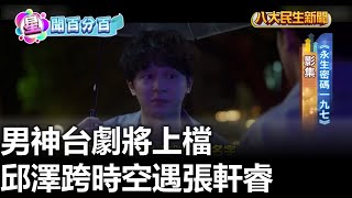 男神台劇將上檔 邱澤跨時空遇張軒睿 |【民生八方事】| 2023100207 @gtvnews27