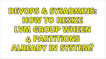 DevOps & SysAdmins: How to resize LVM group wheen 4 partitions already in system?
