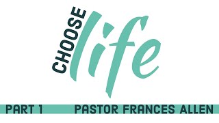 Choose Life, Part 1 - Pastor Frances Allen