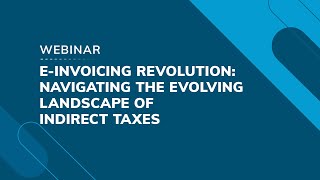 Webinar: E-Invoicing Revolution - Navigating the evolving landscape of indirect taxes