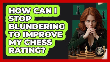 How Can I Stop Blundering To Improve My Chess Rating? - The Chess Codex