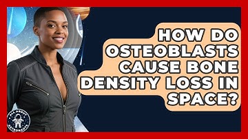 How Do Osteoblasts Cause Bone Density Loss In Space? - All About Astronauts