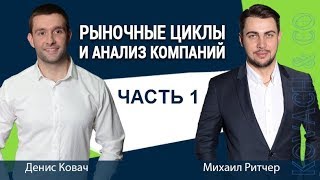 Ковач Денис и Михаил Ритчер. Рыночные циклы и анализ компаний. Часть 1