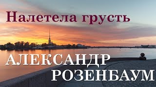 Александр Розенбаум.  Налетела грусть.