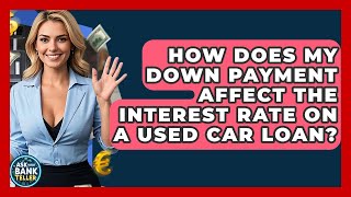 How Does My Down Payment Affect The Interest Rate On A Used Car Loan? - Ask Your Bank Teller
