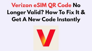 Verizon eSIM QR Code No Longer Valid? How To Fix It & Get A New Code Instantly