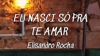 Eu Nasci só pra te Amar - Elisandro Rocha