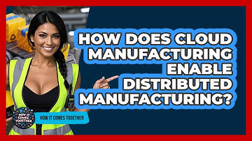 How Does Cloud Manufacturing Enable Distributed Manufacturing? - How It Comes Together