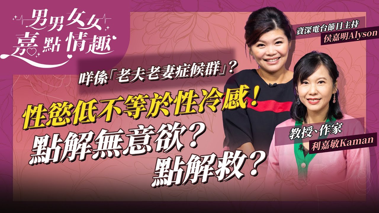 性慾低不等於性冷感！兩者點分？唔想做、唔想掂反映關係出問題？有無得救？老夫老妻症候群你有無？ | 健康談性  | 男男女女·嘉點情趣 | 侯嘉明、利嘉敏