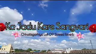 Ka Jadu Kare Sangwari |(slowed Reverb)| Mann Kuraishi, Shrishti Tiwari | का जादू करे संगवारी CG Song