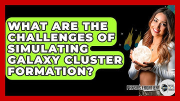 What Are The Challenges Of Simulating Galaxy Cluster Formation? - Physics Frontier
