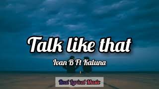 Ivan B Ft Kaluna - Talk Like That (Lyrics)