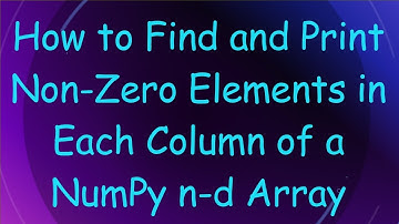 How to Find and Print Non-Zero Elements in Each Column of a NumPy n-d Array