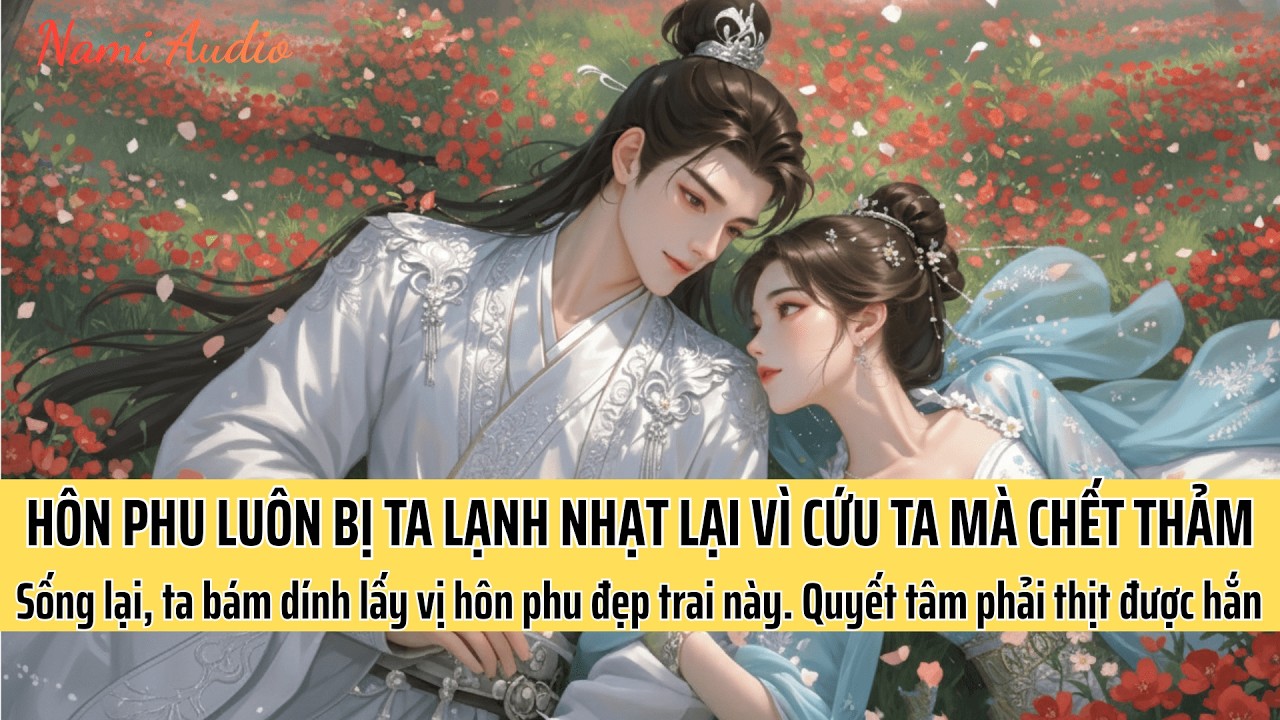 Sống Lại, Ta Mặt Dày Bám Dính Lấy Vị Hôn Phu Đẹp Trai. Rồi Quyết Tâm Thịt Được Hắn | Nami Audio
