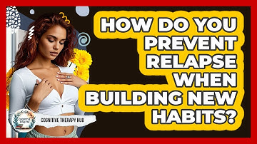 How Do You Prevent Relapse When Building New Habits? - Cognitive Therapy Hub