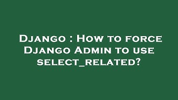 Django : How to force Django Admin to use select_related?