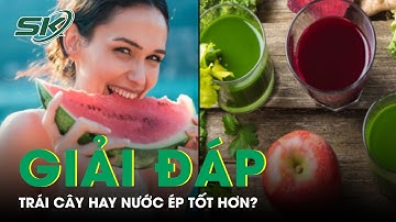 Giải Đáp: Trái Cây Hay Nước Ép Tốt Hơn? | SKĐS