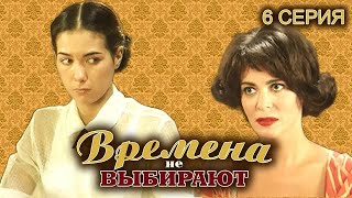 Времена Не Выбирают. 6 Серия // Мелодрама, Семейная История Нескольких Поколений