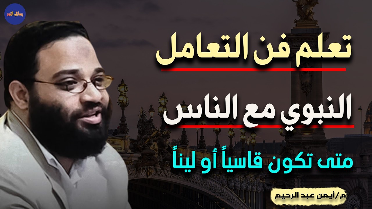 فقه التعامل مع الناس متى تكون رحيماً او قاسياً - شديداً أو ليناً م/ أيمن عبد الرحيم