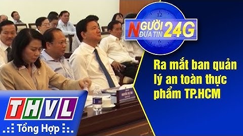 THVL | Người đưa tin 24G: Ra mắt ban quản lý an toàn thực phẩm TP.HCM