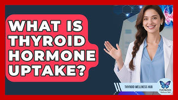 What Is Thyroid Hormone Uptake? - Thyroid Wellness Hub