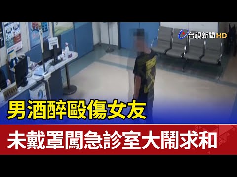 酒醉毆傷女友男 未戴罩闖急診室大鬧求和