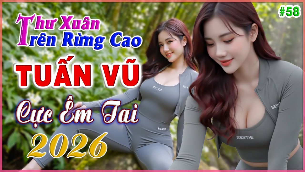 LK Tuấn Vũ 2026, Thư Xuân Trên Rừng Cao, Trữ tình Chọn Lọc Toàn Bài Hay, CỰC ÊM TAI,Bolero Người Mẫu