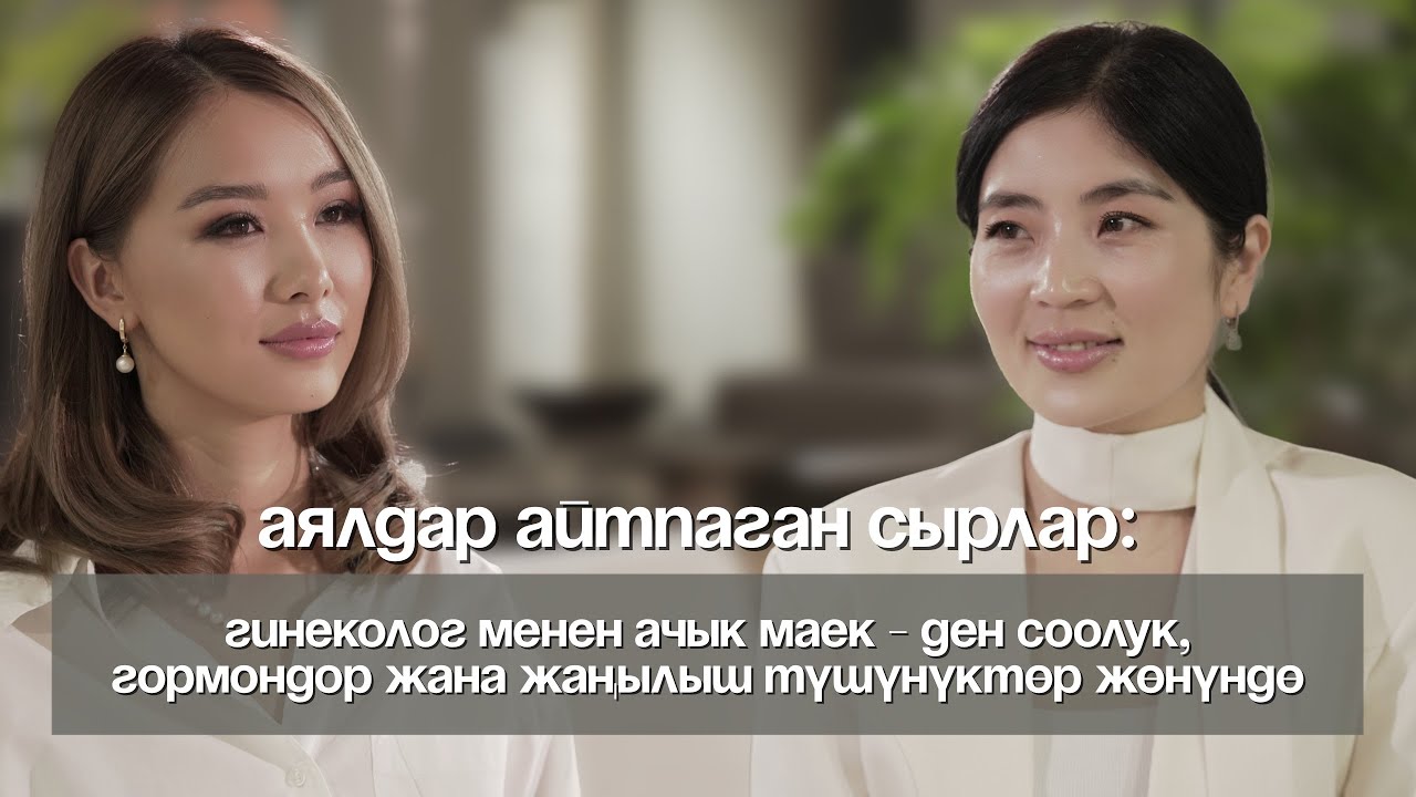Аялдар айтпаган сырлар: гинеколог менен маек - ден соолук, гормондор жана жаңылыш түшүнүктөр жөнүндө