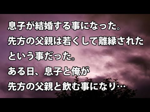 【修羅場　衝撃】息子が結婚する事になった。先方の父親は若くして離縁されたという事だった。ある日、息子と俺が先方の父親と飲む事になり…  【修羅場・衝撃体験をお送りします】