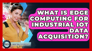 What Is Edge Computing For Industrial IoT Data Acquisition? - Industrial Tech Insights