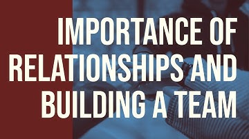 Importance of Relationships and Building a Team