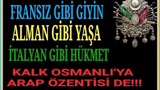 3440. FRANSIZ GİBİ GİYİN, ALMAN GİBİ YAŞA, İTALYAN GİBİ HÜKMET KALK OSMANLIYA ARAP ÖZENTİSİ DE