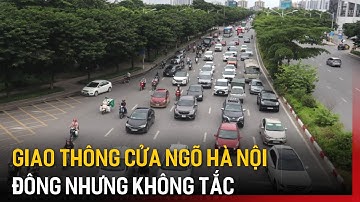 Giao thông cửa ngõ Hà Nội đông nhưng không tắc | Tin tức