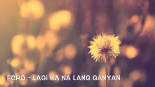 Echo - Lagi ka na lang ganyan(audio)