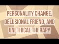 Personality Change, Delusional Friend, and Unethical Therapy