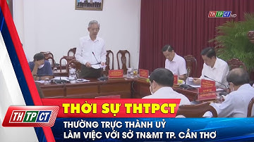 Thường trực Thành uỷ làm việc với Sở TN&MT TP. Cần Thơ| Cần Thơ TV