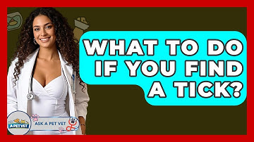 What To Do If You Find A Tick? - Ask A Pet Vet
