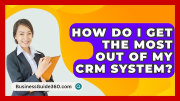 How Do I Get The Most Out Of My CRM System? - BusinessGuide360.com