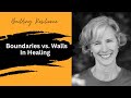 Boundaries vs. Walls In Healing