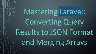 Mastering Laravel: Converting Query Results to JSON Format and Merging Arrays