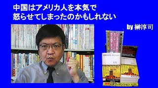 中国はアメリカ人を本気で怒らせてしまったのかもしれない　by榊淳司