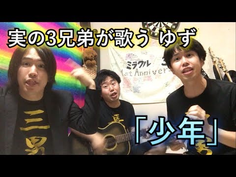 実の３兄弟が歌う　ゆず　「少年」